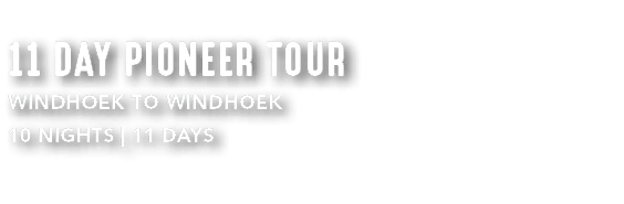 11 DAY PIONEER TOUR WINDHOEK TO WINDHOEK 10 NIGHTS | 11 DAYS 