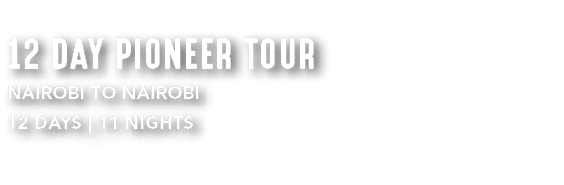 12 DAY PIONEER TOUR NAIROBI TO NAIROBI 12 DAYS | 11 NIGHTS 