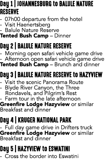 Day 1 | JOHANNESBURG to BALULE NATURE RESERVE 07h00 departure from the hotel Visit Haenertsberg Balule Nature Reserve...