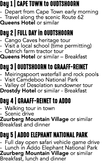 Day 1 | CAPE TOWN to OUDTSHOORN Depart from Cape Town early morning Travel along the scenic Route 62 Queens Hotel or ...