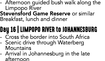  Afternoon guided bush walk along the Limpopo River Stevensford Game Reserve or similar Breakfast, lunch and dinner D...