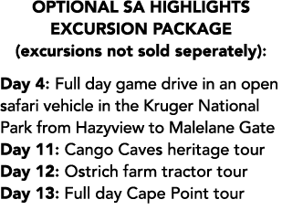 Optional SA Highlights Excursion Package (excursions not sold seperately): Day 4: Full day game drive in an open safa...