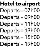 Hotel to airport Departs 07h00 Departs 09h00 Departs 11h00 Departs 13h00 Departs 15h00 Departs 19h00