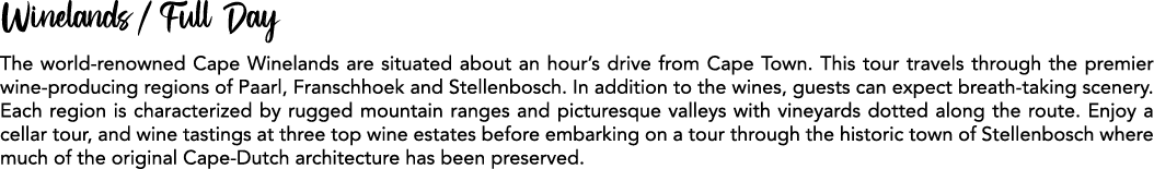 Winelands / Full Day The world renowned Cape Winelands are situated about an hour’s drive from Cape Town. This tour t...