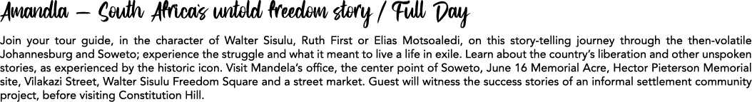 Amandla – South Africa`s untold freedom story / Full Day Join your tour guide, in the character of Walter Sisulu, Rut...