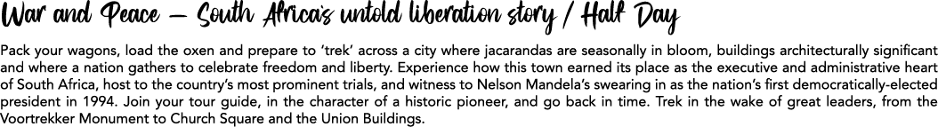 War and Peace – South Africa`s untold liberation story / Half Day Pack your wagons, load the oxen and prepare to ‘tre...