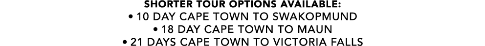 SHORTER TOUR OPTIONS AVAILABLE: • 10 day cape town to swakopmund • 18 day cape town to maun • 21 days cape town to vi...