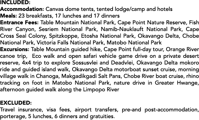 INCLUDED: Accommodation: Canvas dome tents, tented lodge/camp and hotels Meals: 23 breakfasts, 17 lunches and 17 dinn...