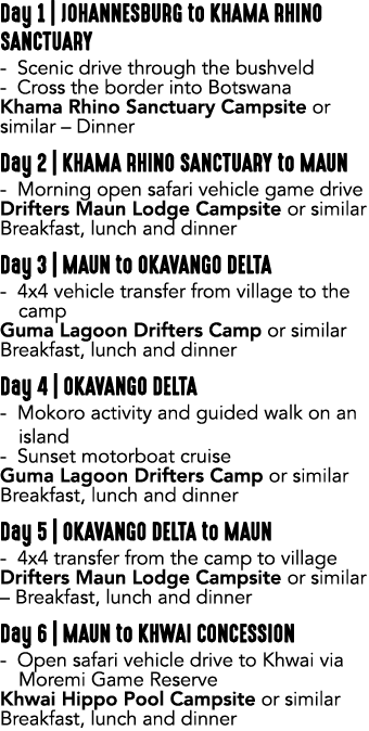 Day 1 | JOHANNESBURG to KHAMA RHINO SANCTUARY Scenic drive through the bushveld Cross the border into Botswana Khama ...