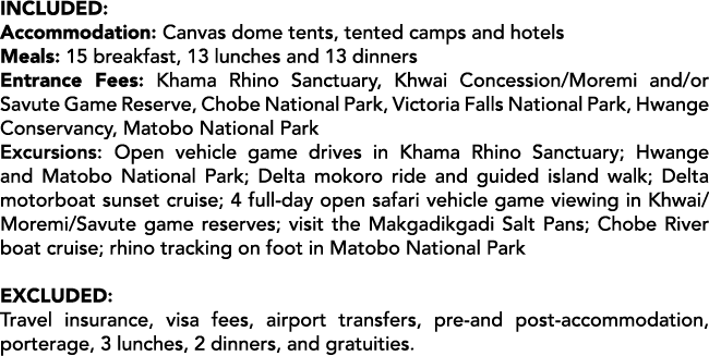 Included: Accommodation: Canvas dome tents, tented camps and hotels Meals: 15 breakfast, 13 lunches and 13 dinners En...