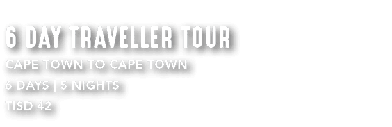 6 DAY TRAVELLER TOUR CAPE TOWN TO CAPE TOWN 6 DAYS | 5 NIGHTS TISD 42