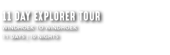11 DAY EXPLORER TOUR Windhoek to Windhoek 11 DAYS | 10 NIGHTS 