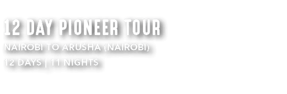 12 DAY PIONEER TOUR NAIROBI TO ARUSHA (NAIROBI) 12 DAYS | 11 NIGHTS 