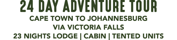 24 DAY ADVENTURE TOUR CAPE TOWN TO JOHANNESBURG VIA VICTORIA FALLS 23 NIGHTS LODGE | CABIN | TENTED UNITS