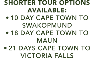 SHORTER TOUR OPTIONS AVAILABLE: • 10 day cape town to swakopmund • 18 day cape town to maun • 21 days cape town to vi...