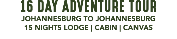 16 DAY ADVENTURE TOUR JOHANNESBURG TO JOHANNESBURG 15 NIGHTS LODGE | CABIN | CANVAS