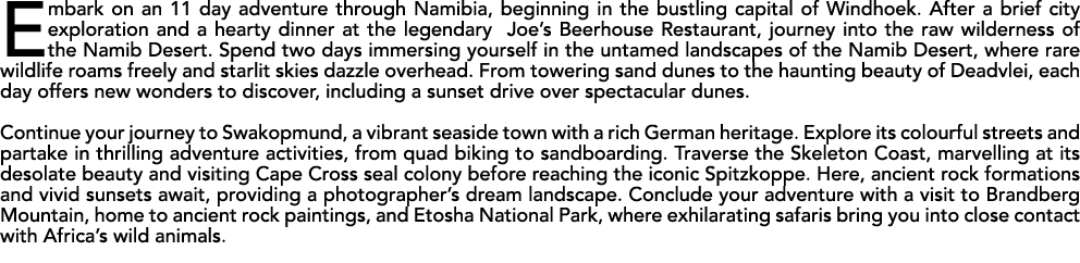 Embark on an 11 day adventure through Namibia, beginning in the bustling capital of Windhoek. After a brief city expl...