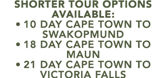 SHORTER TOUR OPTIONS AVAILABLE: • 10 day cape town to swakopmund • 18 day cape town to maun • 21 day cape town to vic...