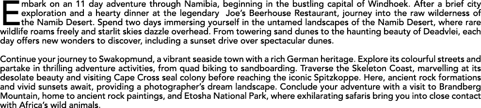 Embark on an 11 day adventure through Namibia, beginning in the bustling capital of Windhoek. After a brief city expl...