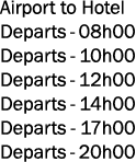 Airport to Hotel Departs 08h00 Departs 10h00 Departs 12h00 Departs 14h00 Departs 17h00 Departs 20h00