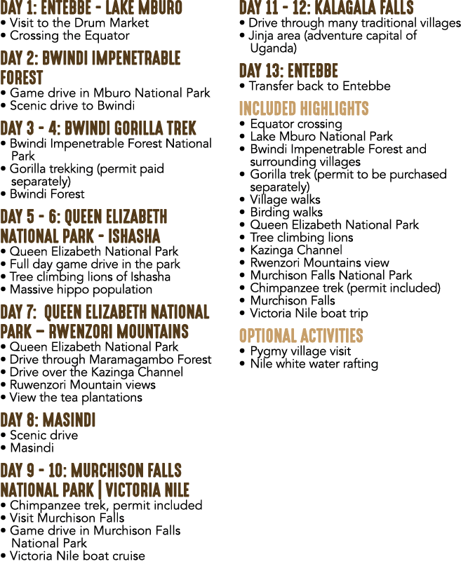 DAY 1: ENTEBBE LAKE MBURO • Visit to the Drum Market • Crossing the Equator DAY 2: BWINDI IMPENETRABLE FOREST • Game ...