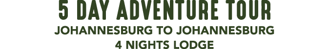 5 DAY ADVENTURE TOUR JOHANNESBURG TO JOHANNESBURG 4 NIGHTS LODGE 