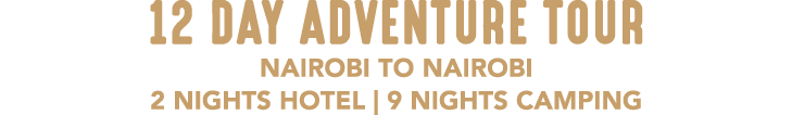 12 DAY ADVENTURE TOUR NAIROBI TO NAIROBI 2 NIGHTS HOTEL | 9 NIGHTS CAMPING 