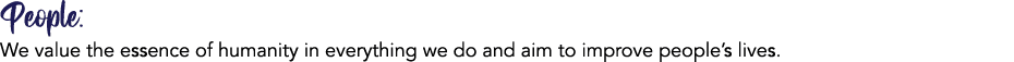 People: We value the essence of humanity in everything we do and aim to improve people’s lives.