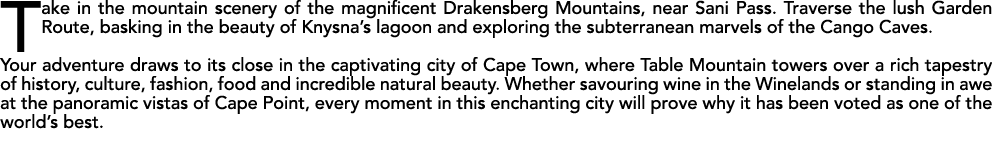 Take in the mountain scenery of the magnificent Drakensberg Mountains, near Sani Pass. Traverse the lush Garden Route...