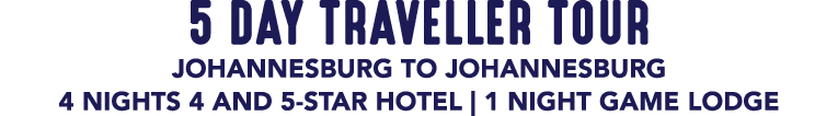5 DAY TRAVELLER TOUR JOHANNESBURG TO JOHANNESBURG 4 NIGHTS 4 AND 5 STAR HOTEL | 1 NIGHT GAME LODGE