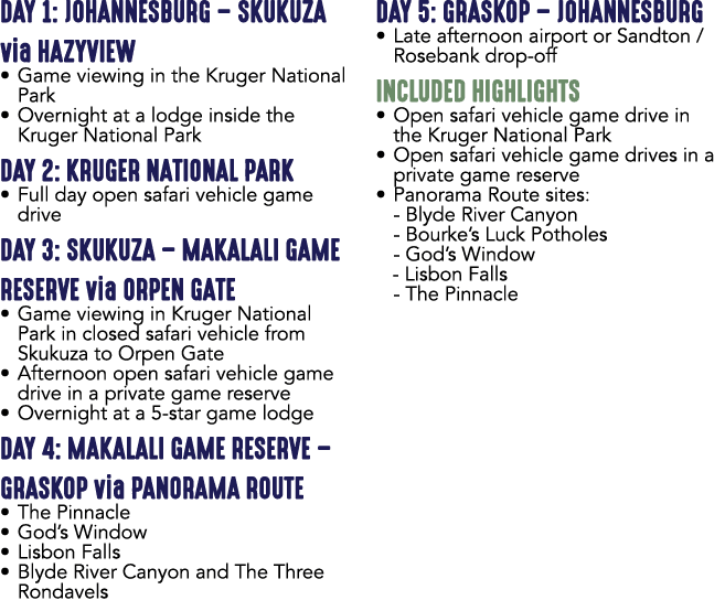 DAY 1: JOHANNESBURG – SKUKUZA via HAZYVIEW • Game viewing in the Kruger National Park • Overnight at a lodge inside t...