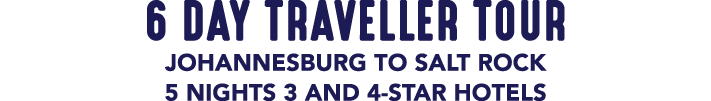6 DAY TRAVELLER TOUR JOHANNESBURG TO SALT ROCK 5 NIGHTS 3 AND 4 STAR HOTELS