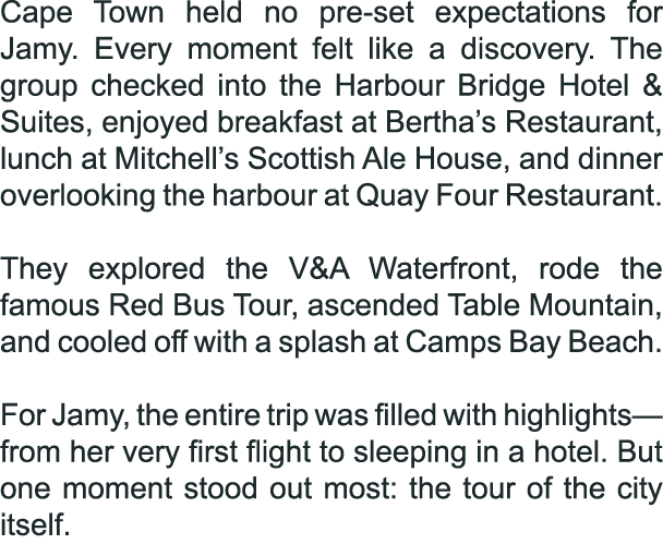 Cape Town held no pre set expectations for Jamy. Every moment felt like a discovery. The group checked into the Harbo...