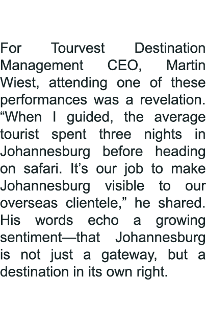 For Tourvest Destination Management CEO, Martin Wiest, attending one of these performances was a revelation. “When I ...