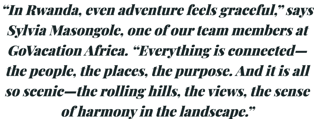“In Rwanda, even adventure feels graceful,” says Sylvia Masongole, one of our team members at GoVacation Africa. “Eve...