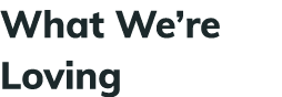 What We’re Loving