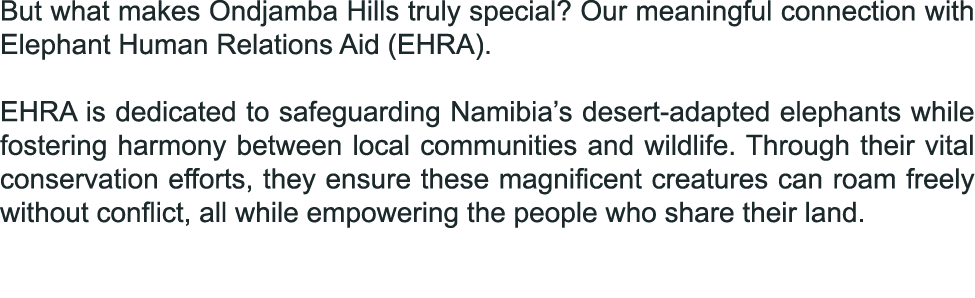 But what makes Ondjamba Hills truly special? Our meaningful connection with Elephant Human Relations Aid (EHRA). EHRA...