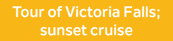 Tour of Victoria Falls; sunset cruise