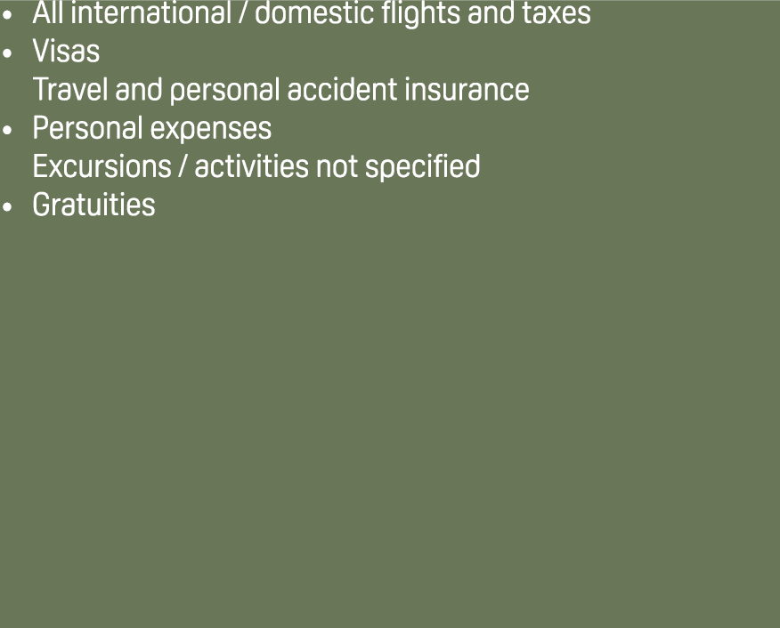All international / domestic flights and taxes Visas Travel and personal accident insurance Personal expenses Excursi...