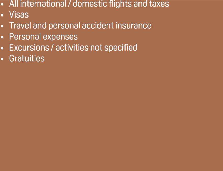 All international / domestic flights and taxes Visas Travel and personal accident insurance Personal expenses Excursi...