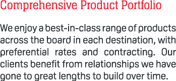 Comprehensive Product Portfolio We enjoy a best in class range of products across the board in each destination, with...