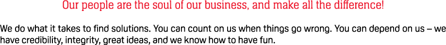 Our people are the soul of our business, and make all the difference! We do what it takes to find solutions. You can ...