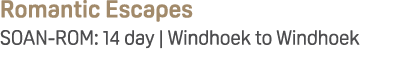 Romantic Escapes SOAN ROM: 14 day | Windhoek to Windhoek
