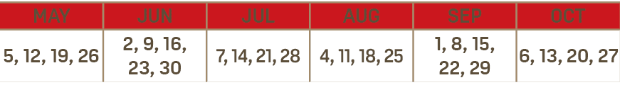 MAY,JUN,JUL,AUG,SEP,OCT,5, 12, 19, 26,2, 9, 16, 23, 30,7, 14, 21, 28,4, 11, 18, 25,1, 8, 15, 22, 29,6, 13, 20, 27