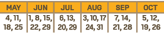 MAY,JUN,JUL,AUG,SEP,OCT,4, 11, 18, 25,1, 8, 15, 22, 29,6, 13, 20, 29,3, 10, 17 24, 31,7, 14, 21, 28,5, 12, 19, 26