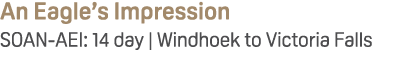 An Eagle’s Impression SOAN AEI: 14 day | Windhoek to Victoria Falls