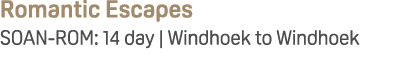 Romantic Escapes SOAN ROM: 14 day | Windhoek to Windhoek