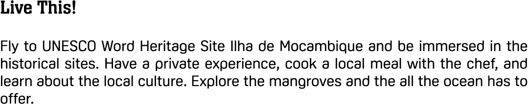 Live This! Fly to UNESCO Word Heritage Site Ilha de Mocambique and be immersed in the historical sites. Have a privat...