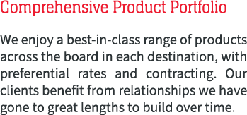 Comprehensive Product Portfolio We enjoy a best in class range of products across the board in each destination, with...