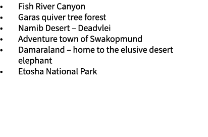 • Fish River Canyon • Garas quiver tree forest • Namib Desert – Deadvlei • Adventure town of Swakopmund • Damaraland ...